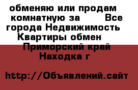 обменяю или продам 2-комнатную за 600 - Все города Недвижимость » Квартиры обмен   . Приморский край,Находка г.